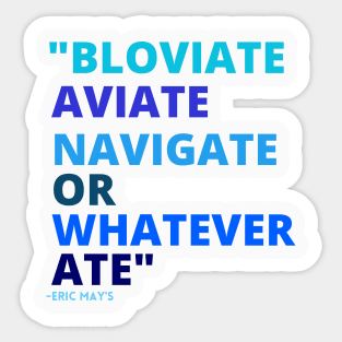 Eric Mays BLOVIATE AVIATE NAVIGATE OR WHATEVER ATE Sticker